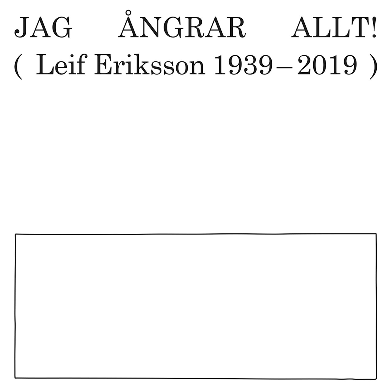 JAG ÅNGRAR ALLT! (Leif Eriksson 1939—2019)
